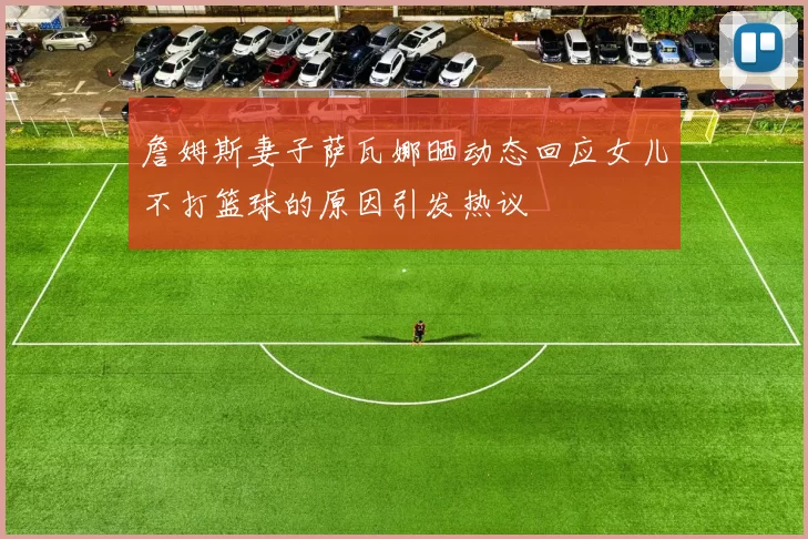 詹姆斯妻子萨瓦娜晒动态回应女儿不打篮球的原因引发热议