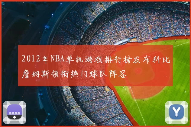 2012年NBA单机游戏排行榜发布科比詹姆斯领衔热门球队阵容