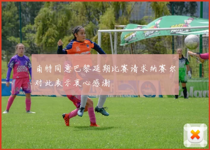 南特同意巴黎延期比赛请求纳赛尔对此表示衷心感谢