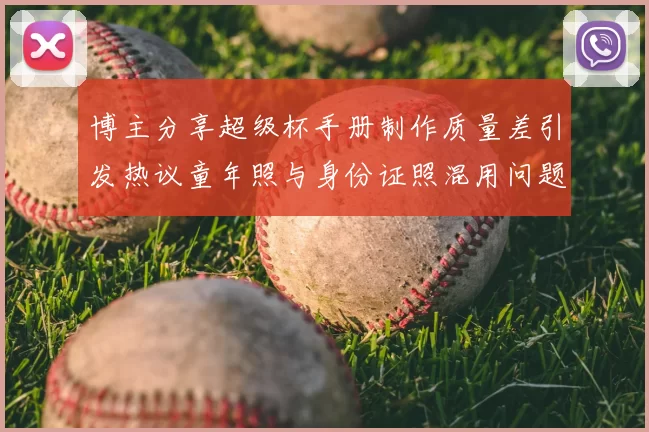 博主分享超级杯手册制作质量差引发热议童年照与身份证照混用问题曝光