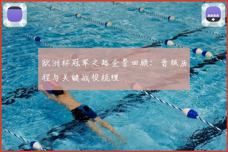 欧洲杯冠军之路全景回顾：晋级历程与关键战役梳理