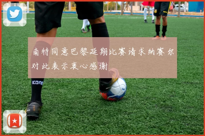 南特同意巴黎延期比赛请求纳赛尔对此表示衷心感谢
